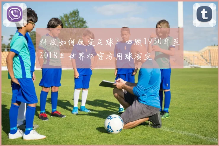 科技如何改变足球？回顾1930年至2018年世界杯官方用球演变