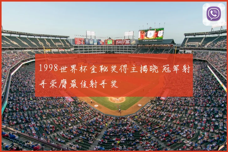 1998世界杯金靴奖得主揭晓 冠军射手荣膺最佳射手奖