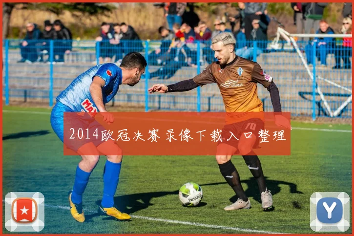 2014欧冠决赛录像下载入口整理