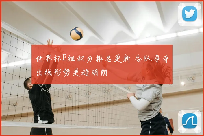 世界杯E组积分排名更新 各队争夺出线形势更趋明朗