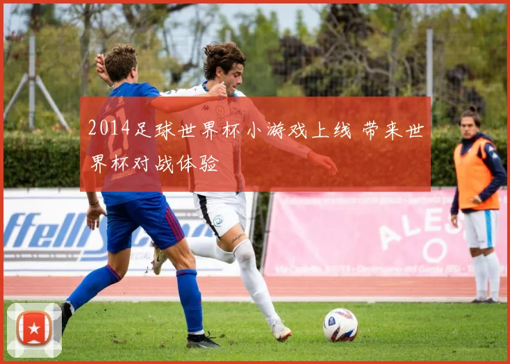 2014足球世界杯小游戏上线 带来世界杯对战体验