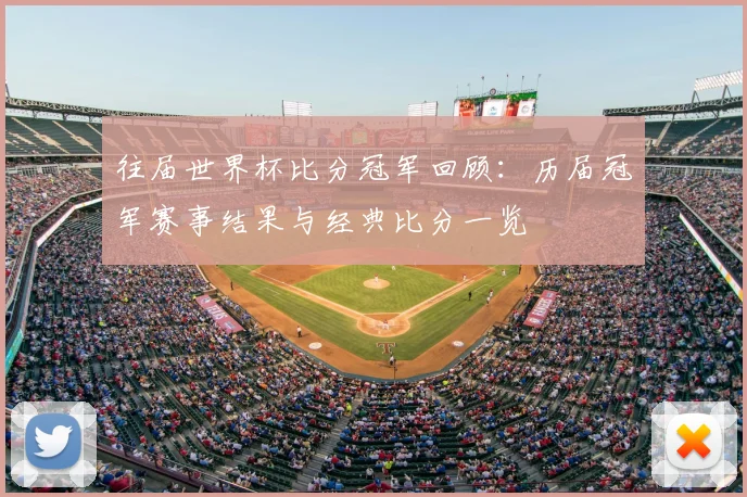 往届世界杯比分冠军回顾:历届冠军赛事结果与经典比分一览