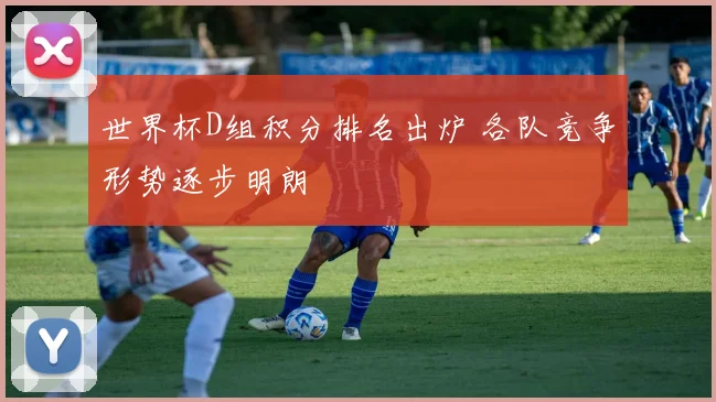 世界杯D组积分排名出炉 各队竞争形势逐步明朗