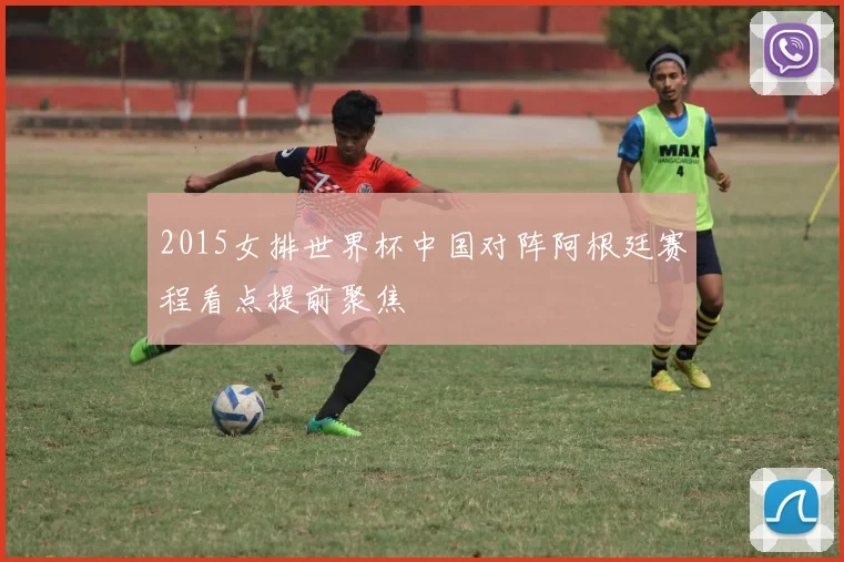 2015女排世界杯中国对阵阿根廷赛程看点提前聚焦