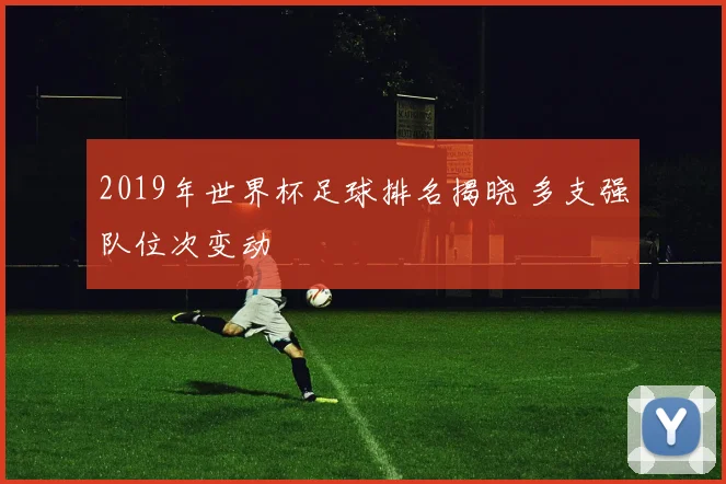2019年世界杯足球排名揭晓 多支强队位次变动
