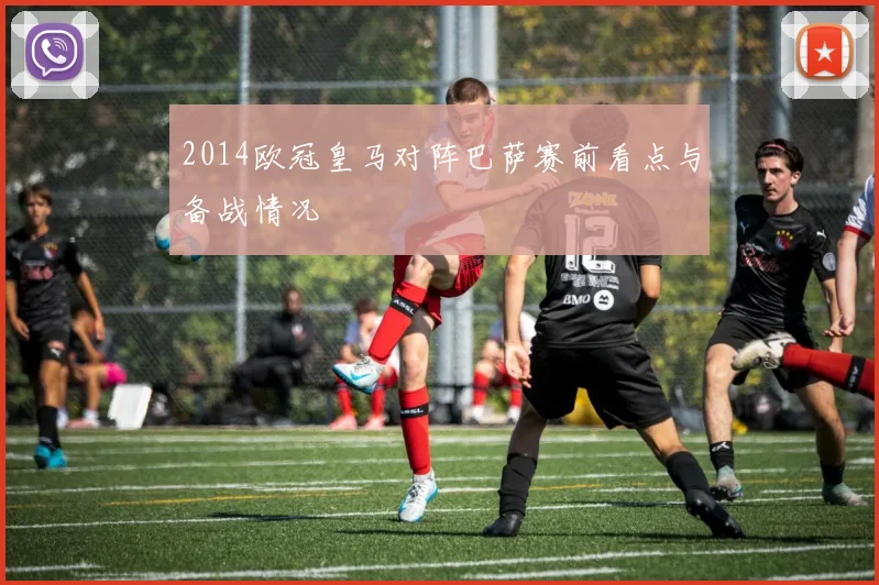 2014欧冠皇马对阵巴萨赛前看点与备战情况