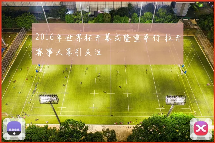 2016年世界杯开幕式隆重举行 拉开赛事大幕引关注
